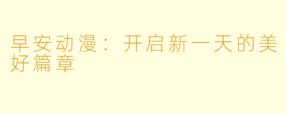早安动漫:开启新一天的美好篇章