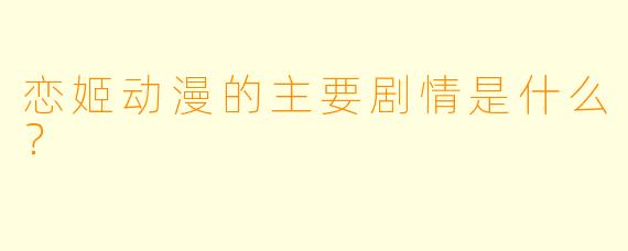 恋姬动漫的主要剧情是什么?