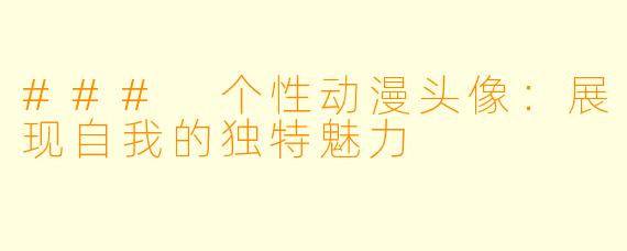### 个性动漫头像:展现自我的独特魅力