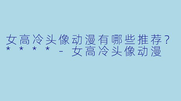 女高冷头像动漫有哪些推荐?****