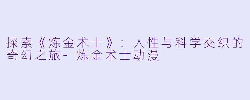 探索《炼金术士》:人性与科学交织的奇幻之旅