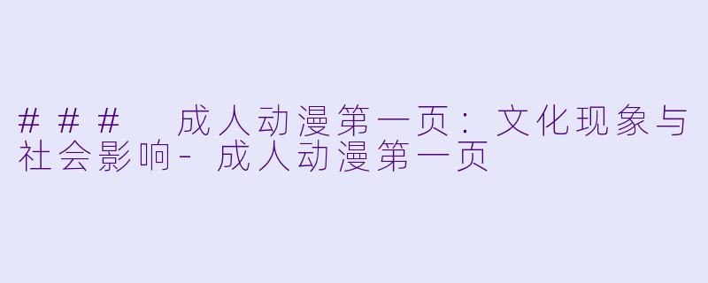 ### 成人动漫第一页：文化现象与社会影响-成人动漫第一页