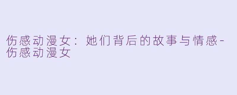 伤感动漫女：她们背后的故事与情感-伤感动漫女