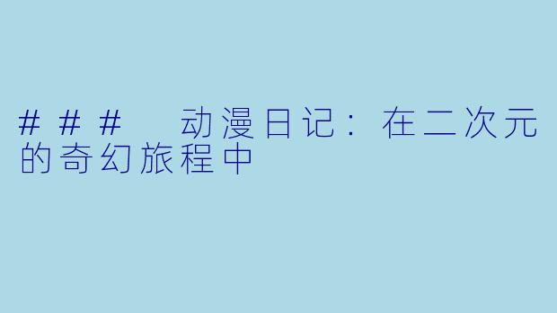 ### 动漫日记：在二次元的奇幻旅程中