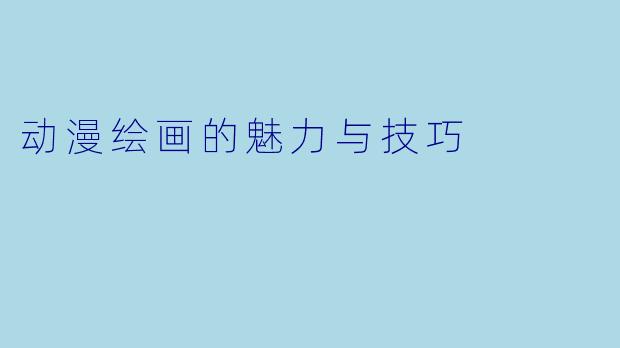 动漫绘画的魅力与技巧