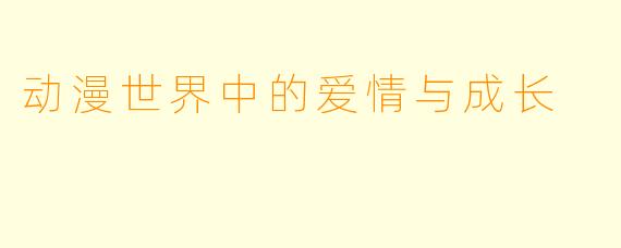 动漫世界中的爱情与成长