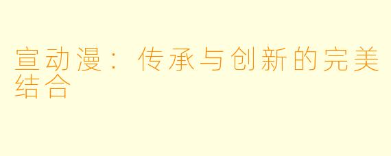 宣动漫:传承与创新的完美结合