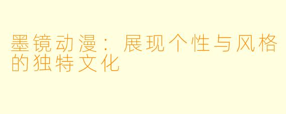 墨镜动漫：展现个性与风格的独特文化