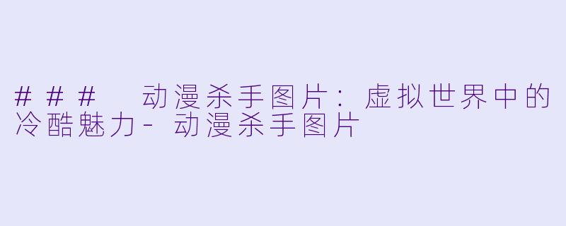 ### 动漫杀手图片:虚拟世界中的冷酷魅力