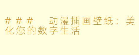 ### 动漫插画壁纸：美化您的数字生活