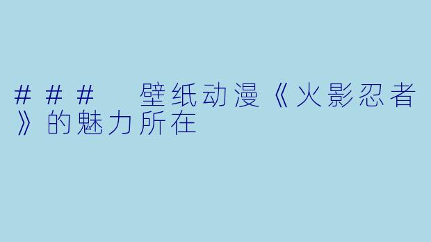 ### 壁纸动漫《火影忍者》的魅力所在