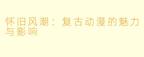 怀旧风潮：复古动漫的魅力与影响