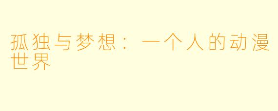 孤独与梦想：一个人的动漫世界