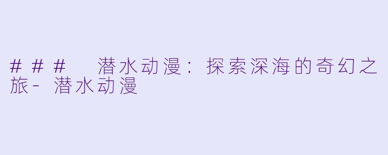 ### 潜水动漫:探索深海的奇幻之旅