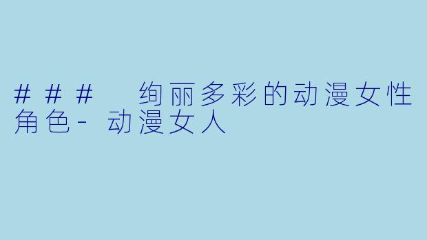 ### 绚丽多彩的动漫女性角色