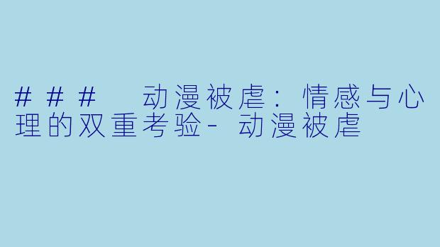 ### 动漫被虐：情感与心理的双重考验-动漫被虐