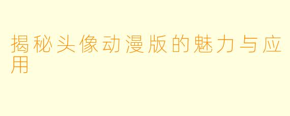 揭秘头像动漫版的魅力与应用