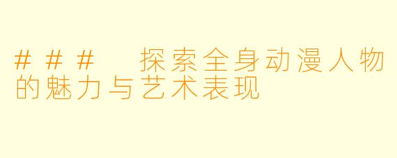 ### 探索全身动漫人物的魅力与艺术表现