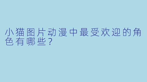 小猫图片动漫中最受欢迎的角色有哪些?
