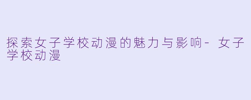 探索女子学校动漫的魅力与影响