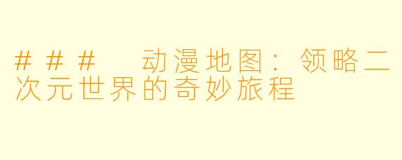 ### 动漫地图：领略二次元世界的奇妙旅程