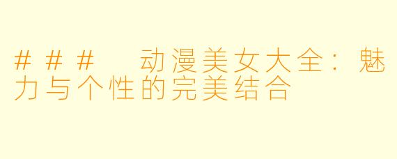 ### 动漫美女大全:魅力与个性的完美结合