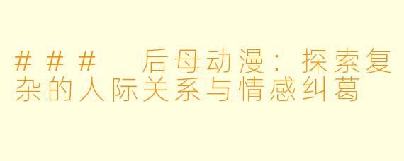 ### 后母动漫：探索复杂的人际关系与情感纠葛