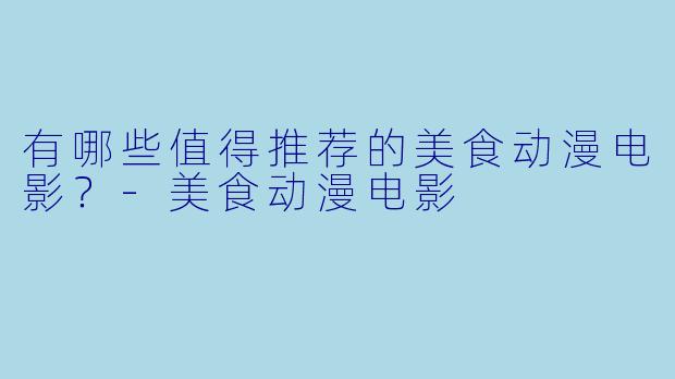 有哪些值得推荐的美食动漫电影？