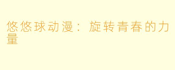 悠悠球动漫：旋转青春的力量