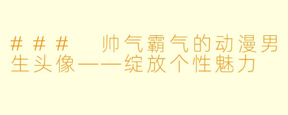### 帅气霸气的动漫男生头像——绽放个性魅力
