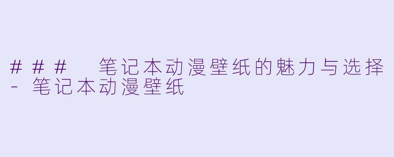 ### 笔记本动漫壁纸的魅力与选择