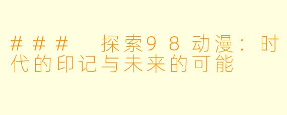 ### 探索98动漫：时代的印记与未来的可能
