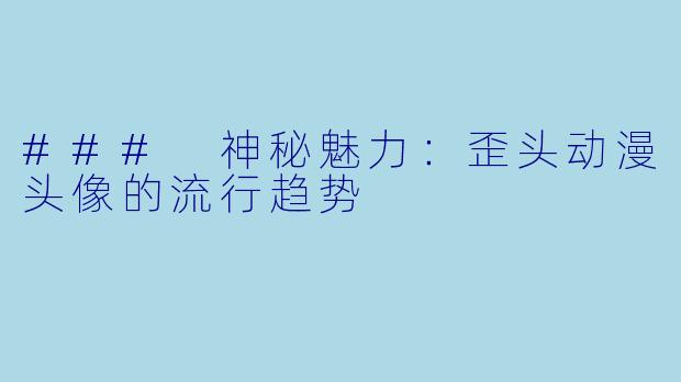 ### 神秘魅力：歪头动漫头像的流行趋势