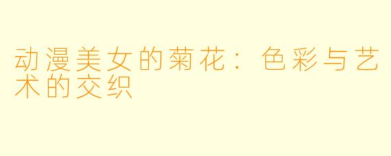 动漫美女的菊花:色彩与艺术的交织
