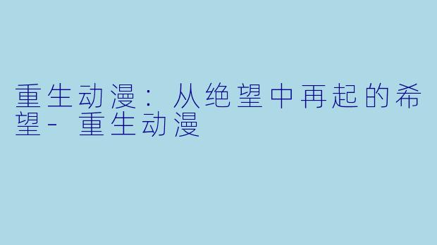 重生动漫：从绝望中再起的希望-重生动漫