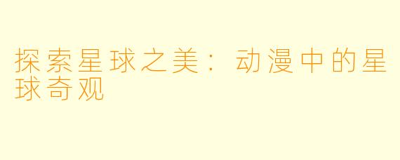 探索星球之美:动漫中的星球奇观