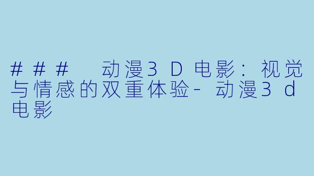 ### 动漫3D电影：视觉与情感的双重体验-动漫3d电影