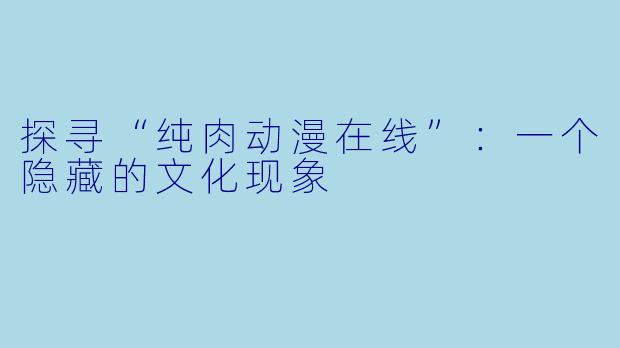 探寻“纯肉动漫在线”：一个隐藏的文化现象