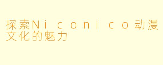 探索Niconico动漫文化的魅力