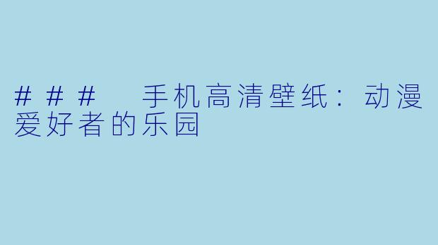 ### 手机高清壁纸:动漫爱好者的乐园