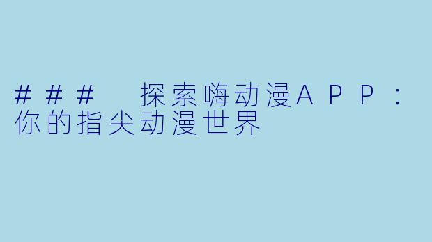 ### 探索嗨动漫APP:你的指尖动漫世界