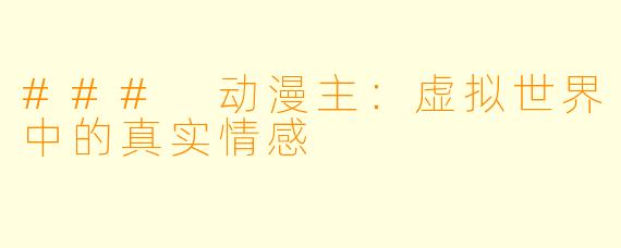 ### 动漫主：虚拟世界中的真实情感