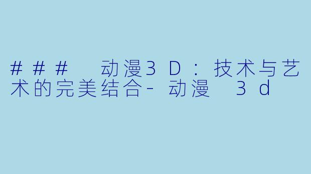 ### 动漫3D：技术与艺术的完美结合-动漫 3d