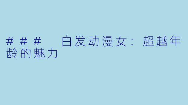 ### 白发动漫女：超越年龄的魅力