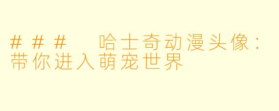 ### 哈士奇动漫头像：带你进入萌宠世界