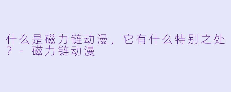 什么是磁力链动漫,它有什么特别之处?