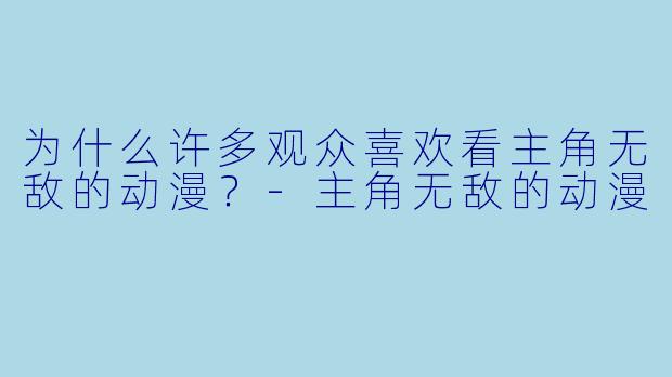 为什么许多观众喜欢看主角无敌的动漫？