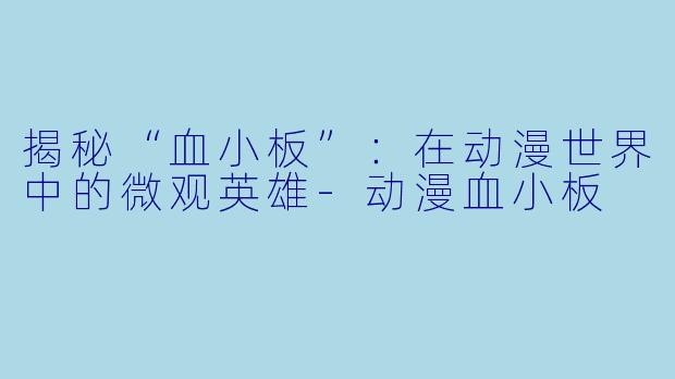 揭秘“血小板”：在动漫世界中的微观英雄-动漫血小板