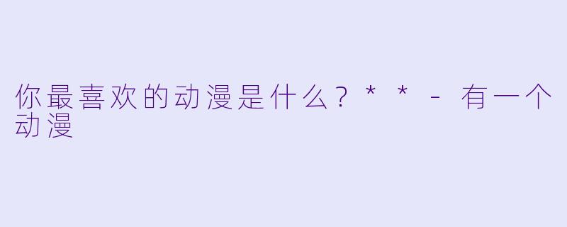 你最喜欢的动漫是什么？**