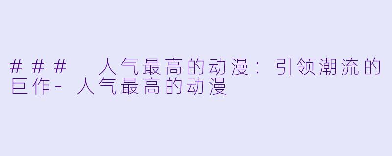 ### 人气最高的动漫：引领潮流的巨作-人气最高的动漫